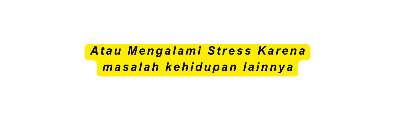 Atau Mengalami Stress Karena masalah kehidupan lainnya